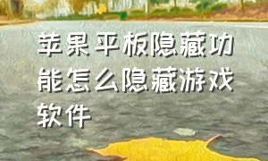 苹果平板隐藏功能怎么隐藏游戏软件