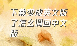 下载变成英文版了怎么调回中文版