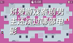 炽爱游戏泰剧男主还演过哪部电影（泰国电视剧炽爱游戏女主演）