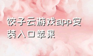 饺子云游戏app安装入口苹果（饺子云游戏下载最新版免登录）