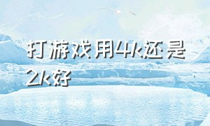 打游戏用4k还是2k好