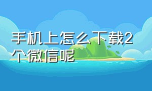 手机上怎么下载2个微信呢