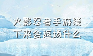 火影忍者手游接下来会返场什么