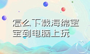 怎么下载海绵宝宝到电脑上玩