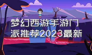 梦幻西游手游门派推荐2023最新（梦幻西游手游2024哪个门派平民玩）