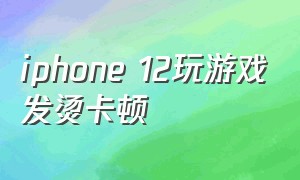 iphone 12玩游戏发烫卡顿