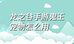 龙之谷手游鬼王宠物怎么用