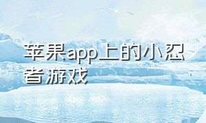 苹果app上的小忍者游戏（苹果手机玩小霸王游戏的app免费）