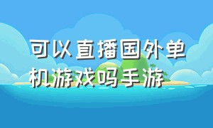 可以直播国外单机游戏吗手游