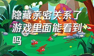 隐藏亲密关系了游戏里面能看到吗