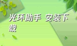 光环助手 安装下载（光环助手下载链接安装最新版）