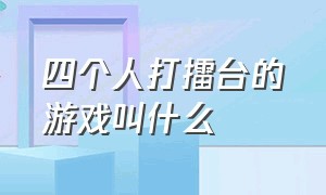 四个人打擂台的游戏叫什么