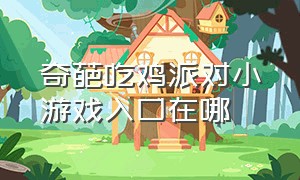 奇葩吃鸡派对小游戏入口在哪