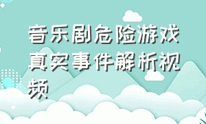 音乐剧危险游戏真实事件解析视频（危险游戏音乐剧完整版视频）