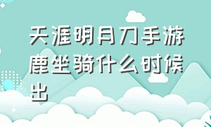 天涯明月刀手游鹿坐骑什么时候出