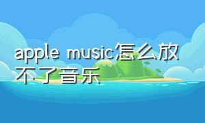 apple music怎么放不了音乐