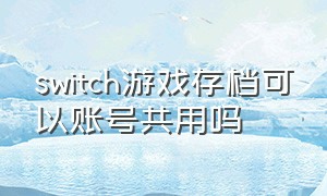 switch游戏存档可以账号共用吗