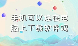 手机可以连在电脑上下载软件吗