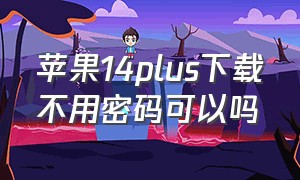 苹果14plus下载不用密码可以吗