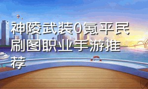 神陵武装0氪平民刷图职业手游推荐（神陵武装平民玩家职业推荐）