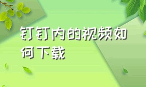 钉钉内的视频如何下载