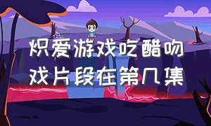 炽爱游戏吃醋吻戏片段在第几集