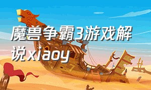 魔兽争霸3游戏解说xiaoy（魔兽争霸3实时解说视频）
