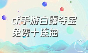 cf手游白露夺宝免费十连抽