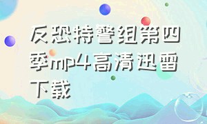 反恐特警组第四季mp4高清迅雷下载（反恐特警组第4季全集免费在线观看）