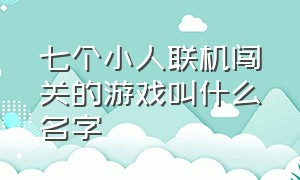 七个小人联机闯关的游戏叫什么名字