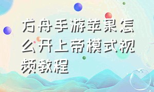 方舟手游苹果怎么开上帝模式视频教程