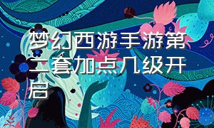 梦幻西游手游第二套加点几级开启