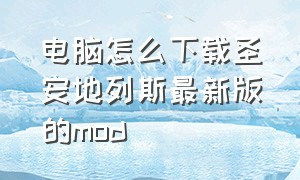 电脑怎么下载圣安地列斯最新版的mod（怎么下圣安地列斯自带mod）