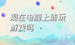 现在电脑上能玩游戏吗（怎么评测电脑能不能玩游戏）