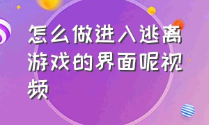 怎么做进入逃离游戏的界面呢视频