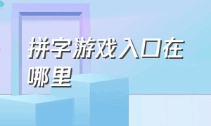 拼字游戏入口在哪里（一分钟看懂拼字游戏）