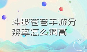 斗破苍穹手游分辨率怎么调高