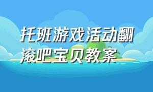 托班游戏活动翻滚吧宝贝教案（翻滚吧小宝贝教案）