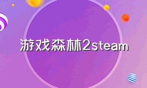 游戏森林2steam（森林2游戏在steam上叫什么）