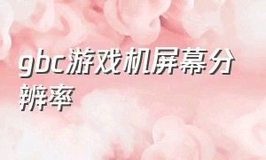 gbc游戏机屏幕分辨率