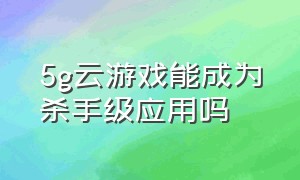 5g云游戏能成为杀手级应用吗（5g云游戏免费体验多长时间）