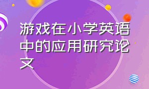 游戏在小学英语中的应用研究论文