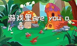 游戏里are you ok