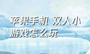 苹果手机 双人小游戏怎么玩