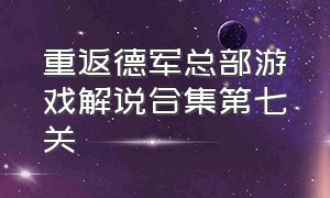 重返德军总部游戏解说合集第七关（游戏重返德军总部通关全视频）