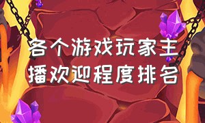 各个游戏玩家主播欢迎程度排名