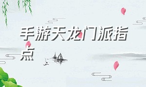 手游天龙门派指点（手游天龙门派怎么样）