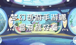 梦幻西游手游哪个冒泡框好看