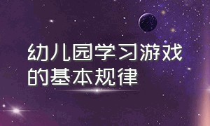 幼儿园学习游戏的基本规律