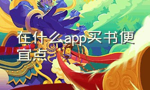 在什么app买书便宜点（在哪个app买书速度最快）